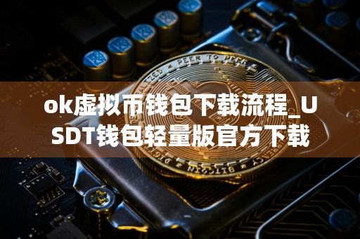 ok虚拟币钱包下载流程_USDT钱包轻量版官方下载