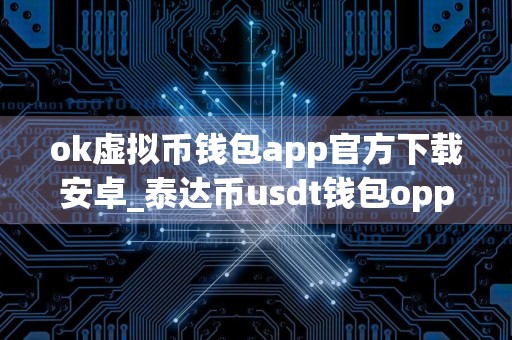 ok虚拟币钱包app官方下载安卓_泰达币usdt钱包oppo版最新下载