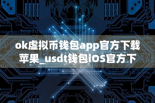 ok虚拟币钱包app官方下载苹果_usdt钱包iOS官方下载