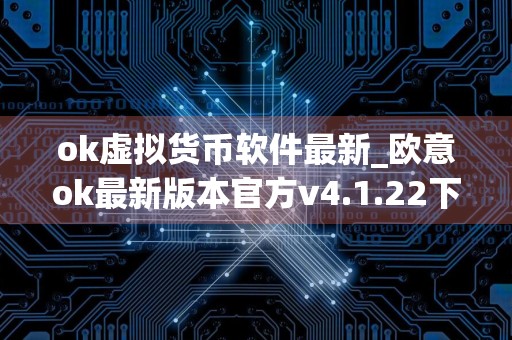 ok虚拟货币软件最新_欧意ok最新版本官方v4.1.22下载地址