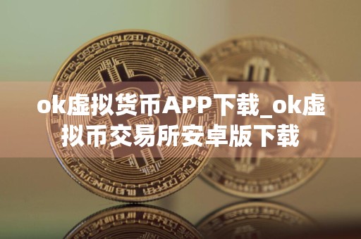 ok虚拟货币APP下载_ok虚拟币交易所安卓版下载