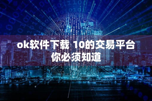 ok软件下载 10的交易平台你必须知道