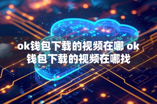 ok钱包下载的视频在哪 ok钱包下载的视频在哪找