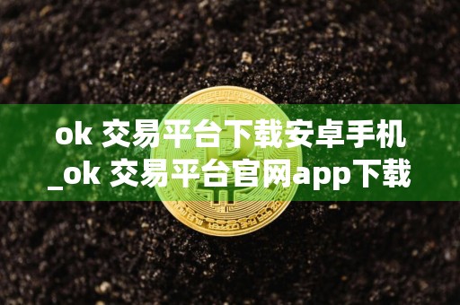 ok 交易平台下载安卓手机_ok 交易平台官网app下载