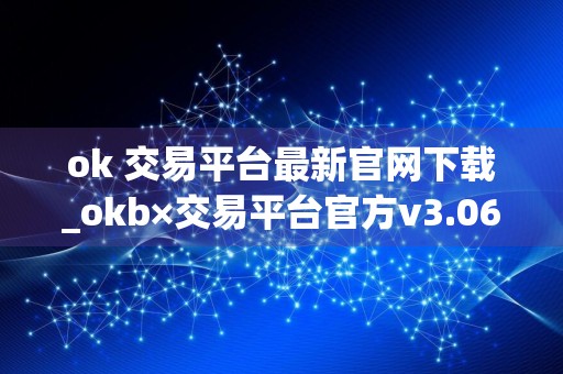 ok 交易平台最新官网下载_okb×交易平台官方v3.068