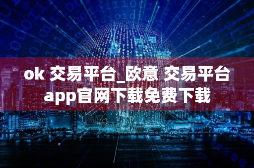 ok 交易平台_欧意 交易平台app官网下载免费下载