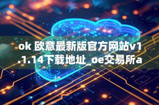 ok 欧意最新版官方网站v1.1.14下载地址_oe交易所app