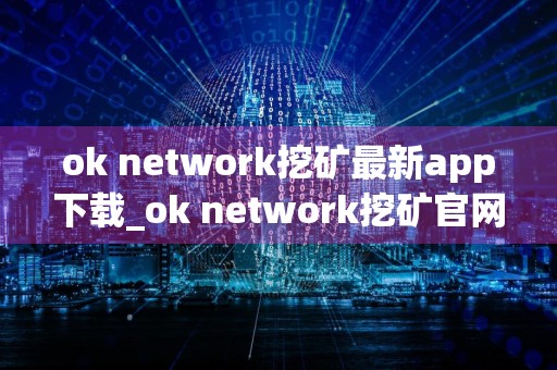 ok network挖矿最新app下载_ok network挖矿官网下载v6.1.6