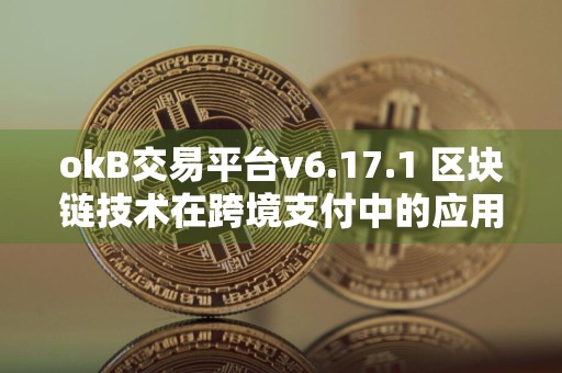 okB交易平台v6.17.1 区块链技术在跨境支付中的应用前景