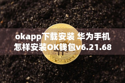 okapp下载安装 华为手机怎样安装OK钱包v6.21.68