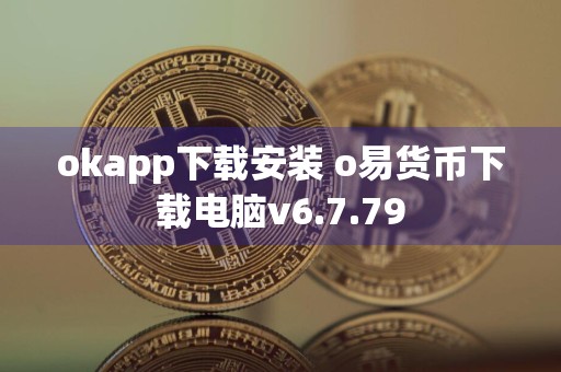 okapp下载安装 o易货币下载电脑v6.7.79