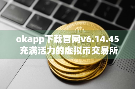 okapp下载官网v6.14.45 充满活力的虚拟币交易所