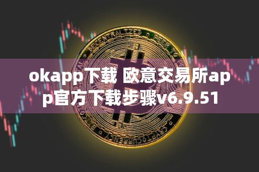 okapp下载 欧意交易所app官方下载步骤v6.9.51