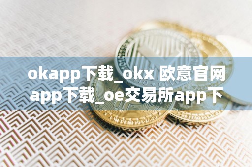 okapp下载_okx 欧意官网app下载_oe交易所app下载v1.038
