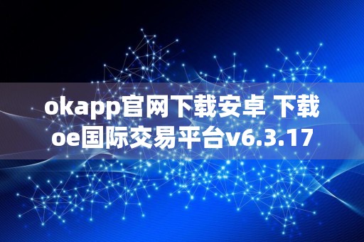 okapp官网下载安卓 下载oe国际交易平台v6.3.17
