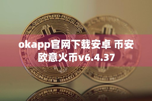 okapp官网下载安卓 币安欧意火币v6.4.37