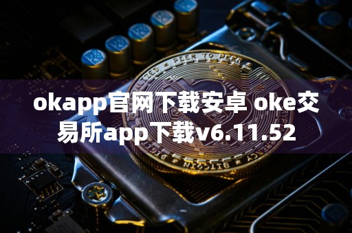 okapp官网下载安卓 oke交易所app下载v6.11.52