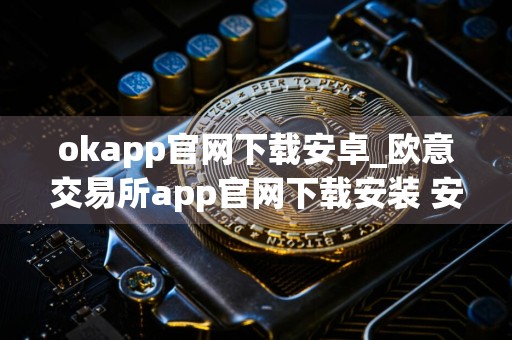 okapp官网下载安卓_欧意交易所app官网下载安装 安卓_欧意官网下载appv4.1.6