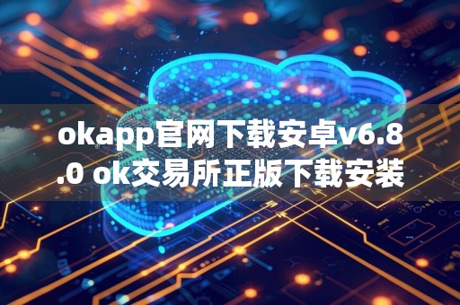 okapp官网下载安卓v6.8.0 ok交易所正版下载安装