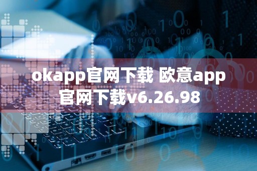okapp官网下载 欧意app官网下载v6.26.98