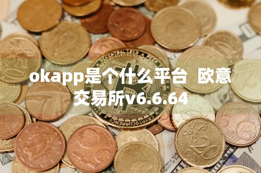 okapp是个什么平台欧意交易所v6.6.64