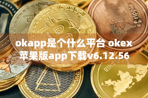 okapp是个什么平台 okex苹果版app下载v6.12.56