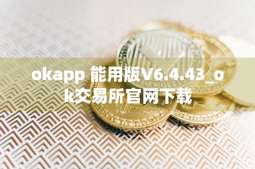 okapp 能用版V6.4.43_ok交易所官网下载