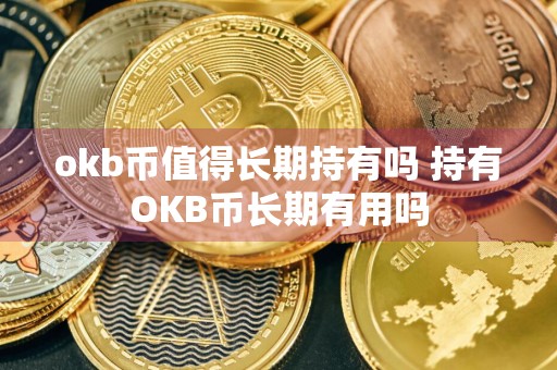 okb币值得长期持有吗 持有OKB币长期有用吗