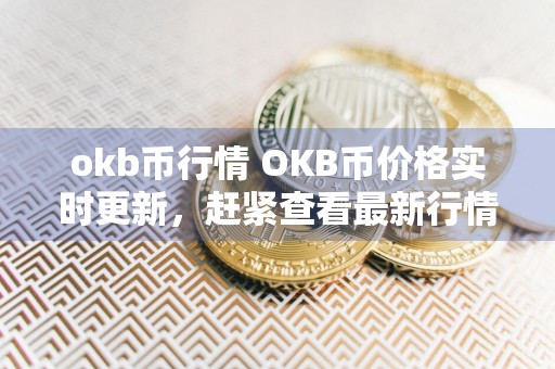okb币行情 OKB币价格实时更新，赶紧查看最新行情！