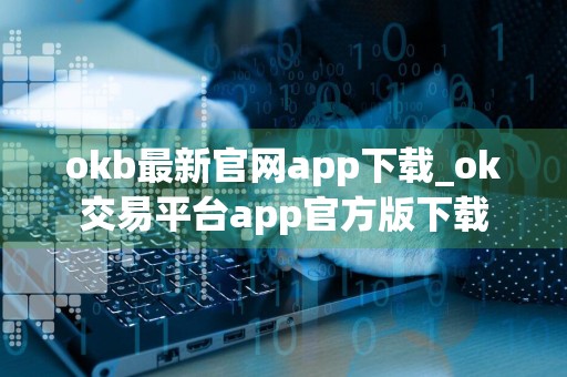 okb最新官网app下载_ok交易平台app官方版下载