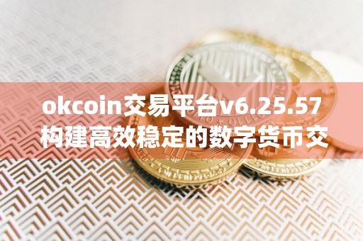 okcoin交易平台v6.25.57 构建高效稳定的数字货币交易app