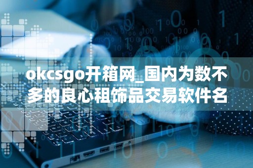 okcsgo开箱网_国内为数不多的良心租饰品交易软件名单