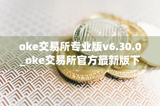 oke交易所专业版v6.30.0_oke交易所官方最新版下载