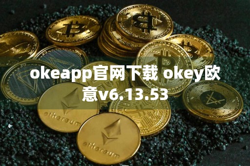 okeapp官网下载 okey欧意v6.13.53