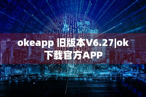 okeapp 旧版本V6.27|ok下载官方APP