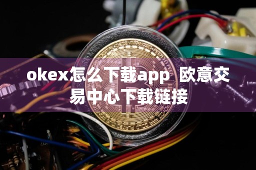 okex怎么下载app欧意交易中心下载链接