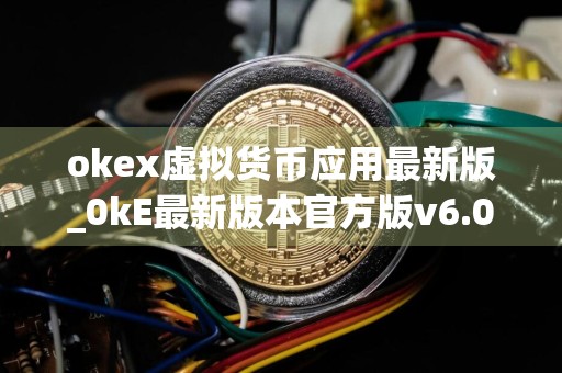okex虚拟货币应用最新版_0kE最新版本官方版v6.06下载