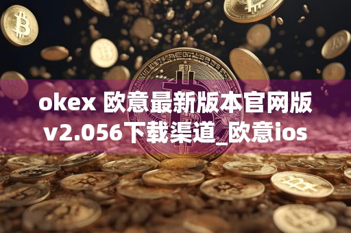 详细阅读:okex 欧意最新版本官网版v2.056下载渠道_欧意ios okex 欧意最新版本官网版v2.056下载渠道_欧意ios