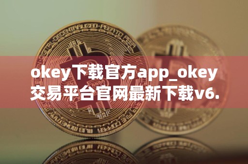 okey下载官方app_okey交易平台官网最新下载v6.30.0