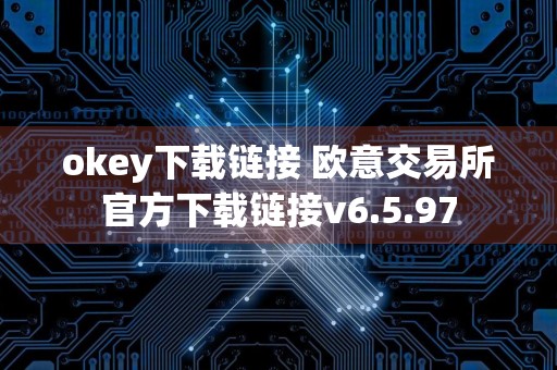 okey下载链接 欧意交易所官方下载链接v6.5.97