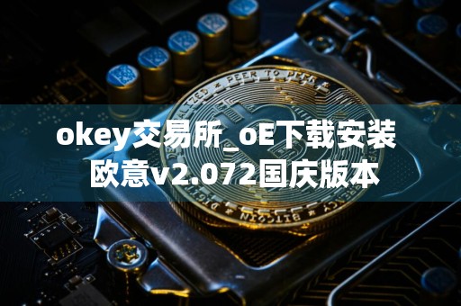 okey交易所_oE下载安装欧意v2.072国庆版本