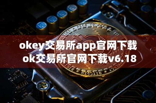okey交易所app官网下载 ok交易所官网下载v6.18.19
