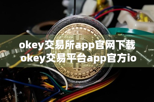okey交易所app官网下载 okey交易平台app官方ios正式版