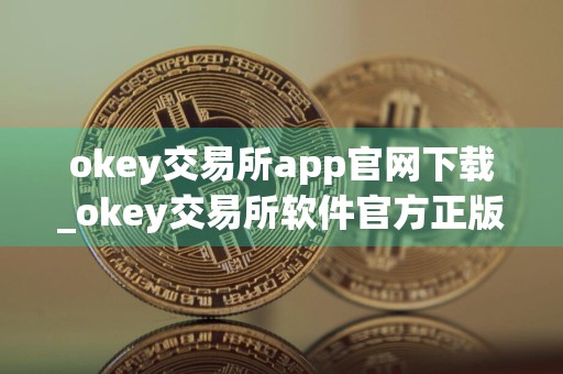 okey交易所app官网下载_okey交易所软件官方正版下载