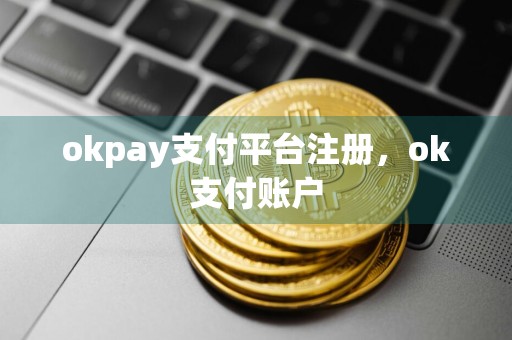 okpay支付平台注册，ok支付账户