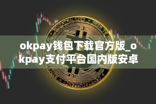 okpay钱包下载官方版_okpay支付平台国内版安卓下载安装