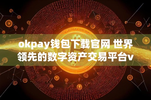 okpay钱包下载官网 世界领先的数字资产交易平台v6.16.15手机版