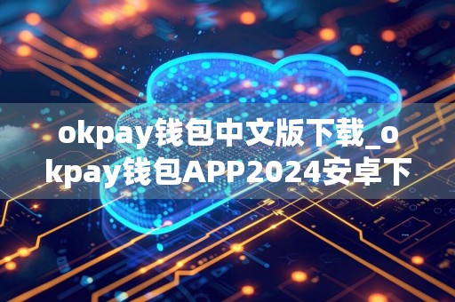 okpay钱包中文版下载_okpay钱包APP2024安卓下载