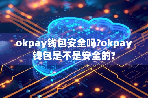 okpay钱包安全吗?okpay钱包是不是安全的?