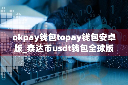 okpay钱包topay钱包安卓版_泰达币usdt钱包全球版官网版下载